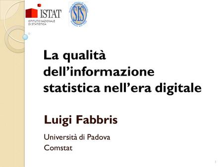 1 La qualità dellinformazione statistica nellera digitale Luigi Fabbris Università di Padova Comstat ISTITUTO NAZIONALE DI STATISTICA.