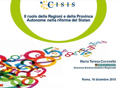 Il ruolo delle Regioni e delle Province Autonome nella riforma del Sistan Maria Teresa Coronella Roma, 16 dicembre 2010 Direzione Sistema Statistico Regionale.