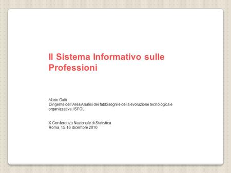 Il Sistema Informativo sulle Professioni Mario Gatti Dirigente dellArea Analisi dei fabbisogni e della evoluzione tecnologica e organizzativa, ISFOL X.