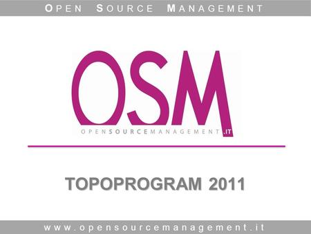 TOPOPROGRAM 2011 www.opensourcemanagement.it O PEN S OURCE M ANAGEMENT.