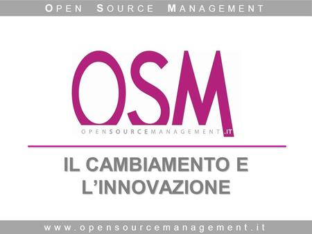 IL CAMBIAMENTO E LINNOVAZIONE www.opensourcemanagement.it O PEN S OURCE M ANAGEMENT.