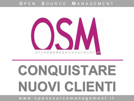 CONQUISTARE NUOVI CLIENTI www.opensourcemanagement.it O PEN S OURCE M ANAGEMENT.