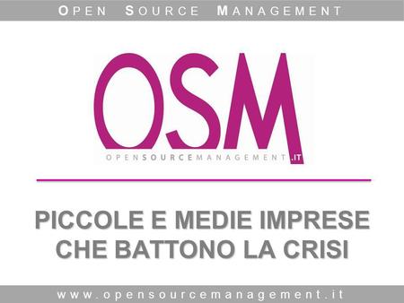 PICCOLE E MEDIE IMPRESE CHE BATTONO LA CRISI www.opensourcemanagement.it O PEN S OURCE M ANAGEMENT.