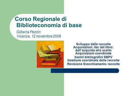 Corso Regionale di Biblioteconomia di base Gilberta Pezzin Vicenza, 12 novembre 2008 Sviluppo delle raccolte Acquisizioni, iter del libro: dall’acquisto.