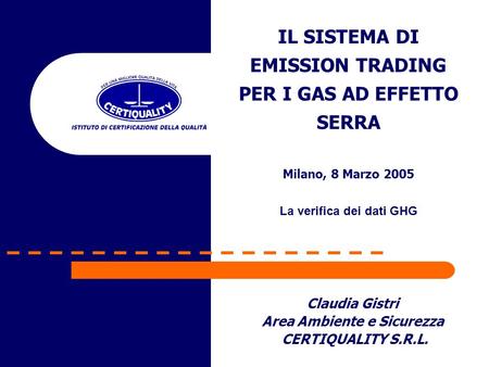 Claudia Gistri Area Ambiente e Sicurezza CERTIQUALITY S.R.L. IL SISTEMA DI EMISSION TRADING PER I GAS AD EFFETTO SERRA Milano, 8 Marzo 2005 La verifica.