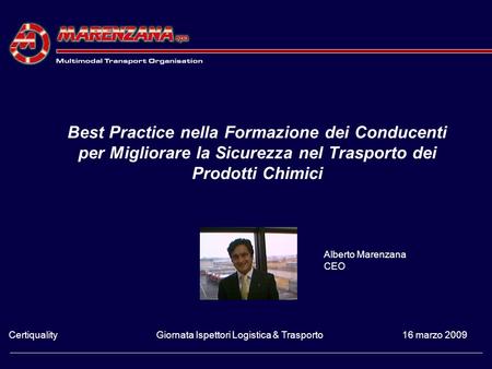 Best Practice nella Formazione dei Conducenti per Migliorare la Sicurezza nel Trasporto dei Prodotti Chimici Alberto Marenzana CEO Certiquality	 		Giornata.