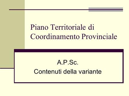 Piano Territoriale di Coordinamento Provinciale A.P.Sc. Contenuti della variante.