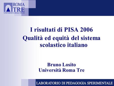 I risultati di PISA 2006 Qualità ed equità del sistema scolastico italiano Bruno Losito Università Roma Tre.