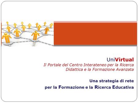UniVirtual Il Portale del Centro Interateneo per la Ricerca Didattica e la Formazione Avanzata Una strategia di rete per la F ormazione e la R icerca E.