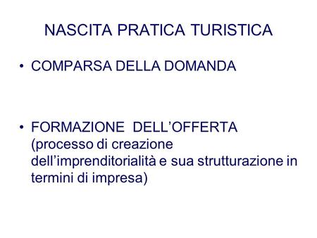 NASCITA PRATICA TURISTICA COMPARSA DELLA DOMANDA FORMAZIONE DELLOFFERTA (processo di creazione dellimprenditorialità e sua strutturazione in termini di.