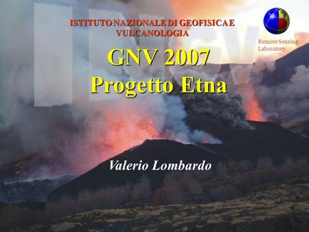 Remote Sensing Laboratory ISTITUTO NAZIONALE DI GEOFISICA E VULCANOLOGIA Valerio Lombardo GNV 2007 Progetto Etna.
