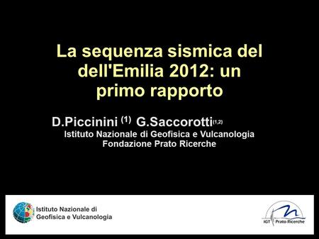 La sequenza sismica del dell'Emilia 2012: un primo rapporto D.Piccinini (1) G.Saccorotti (1,2) Istituto Nazionale di Geofisica e Vulcanologia Fondazione.