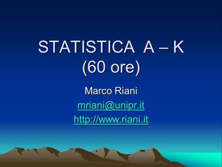 Marco Riani mriani@unipr.it http://www.riani.it STATISTICA A – K (60 ore) Marco Riani mriani@unipr.it http://www.riani.it.