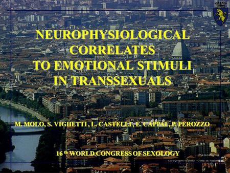 NEUROPHYSIOLOGICAL CORRELATES TO EMOTIONAL STIMULI IN TRANSSEXUALS M. MOLO, S. VIGHETTI, L. CASTELLI, E. CAPPAI, P. PEROZZO 16 th WORLD CONGRESS OF SEXOLOGY.