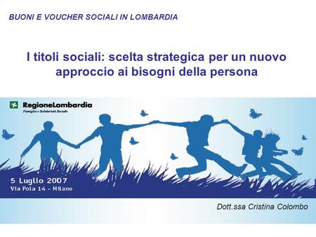 1 I titoli sociali: scelta strategica per un nuovo approccio ai bisogni della persona BUONI E VOUCHER SOCIALI IN LOMBARDIA Dott.ssa Cristina Colombo.