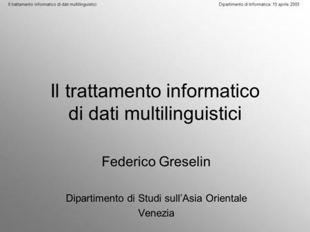 Il trattamento informatico di dati multilinguistici Dipartimento di Informatica, 15 aprile 2005 Il trattamento informatico di dati multilinguistici Federico.