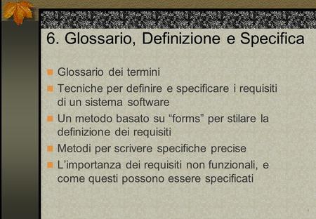 1 6. Glossario, Definizione e Specifica Glossario dei termini Tecniche per definire e specificare i requisiti di un sistema software Un metodo basato su.