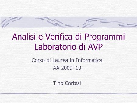 Analisi e Verifica di Programmi Laboratorio di AVP Corso di Laurea in Informatica AA 2009-10 Tino Cortesi.