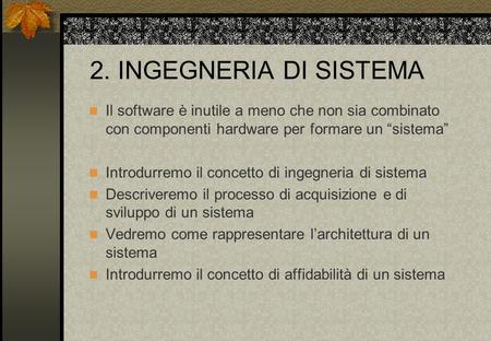 2. INGEGNERIA DI SISTEMA Il software è inutile a meno che non sia combinato con componenti hardware per formare un “sistema” Introdurremo il concetto di.