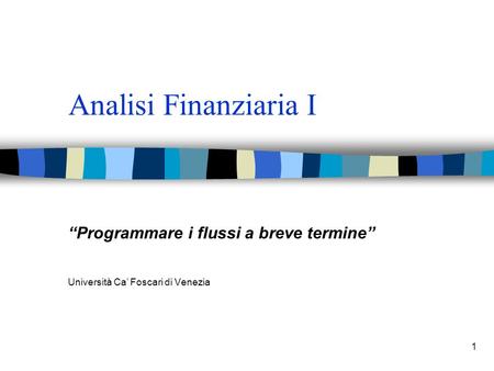 1 Analisi Finanziaria I Programmare i flussi a breve termine Università Ca Foscari di Venezia.
