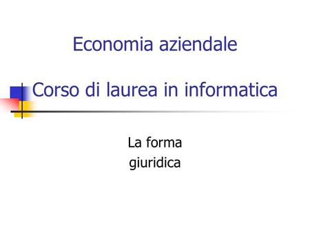 Economia aziendale Corso di laurea in informatica La forma giuridica.