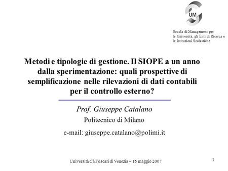 Università Cà Foscari di Venezia – 15 maggio 2007 1 Metodi e tipologie di gestione. Il SIOPE a un anno dalla sperimentazione: quali prospettive di semplificazione.