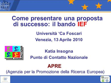 IEF Come presentare una proposta di successo: il bando IEF Università Ca Foscari Venezia, 13 Aprile 2010 Katia Insogna Punto di Contatto Nazionale APRE.