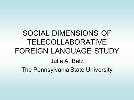 SOCIAL DIMENSIONS OF TELECOLLABORATIVE FOREIGN LANGUAGE STUDY Julie A. Belz The Pennsylvania State University.