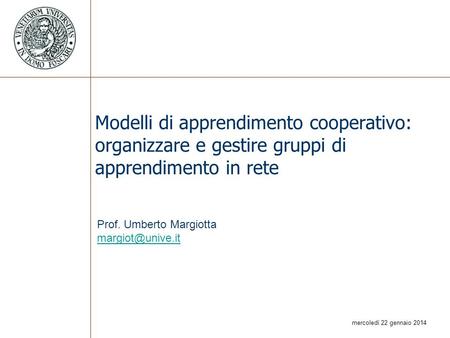 Modelli di apprendimento cooperativo: organizzare e gestire gruppi di apprendimento in rete Prof. Umberto Margiotta margiot@unive.it.