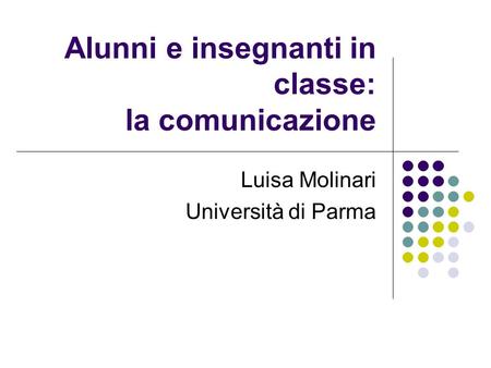 Alunni e insegnanti in classe: la comunicazione Luisa Molinari Università di Parma.