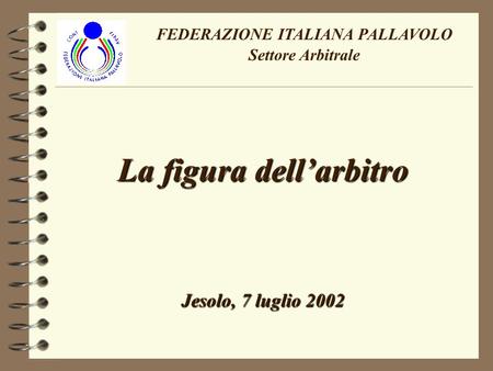 La figura dellarbitro Jesolo, 7 luglio 2002 FEDERAZIONE ITALIANA PALLAVOLO Settore Arbitrale.