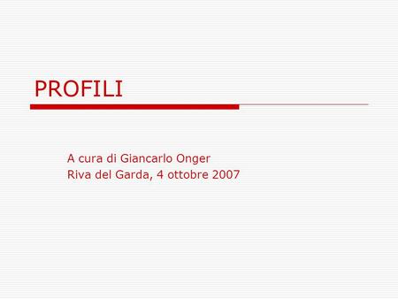PROFILI A cura di Giancarlo Onger Riva del Garda, 4 ottobre 2007.