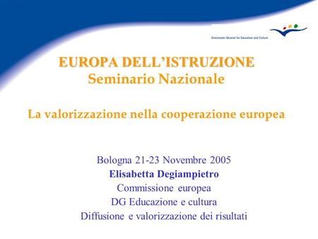 EUROPA DELLISTRUZIONE EUROPA DELLISTRUZIONE Seminario Nazionale La valorizzazione nella cooperazione europea Bologna 21-23 Novembre 2005 Elisabetta Degiampietro.