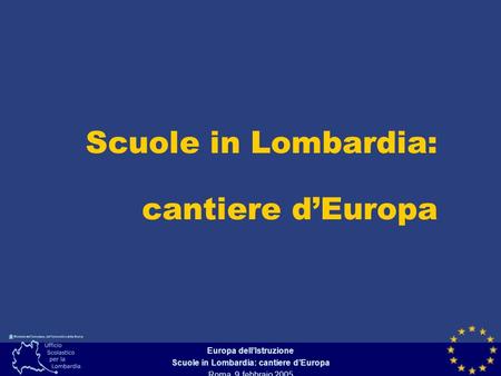 Europa dellIstruzione Scuole in Lombardia: cantiere dEuropa Roma, 9 febbraio 2005 Scuole in Lombardia: cantiere dEuropa.