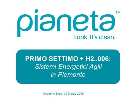 Idrogeno Expo, 30 Marzo 2005 PRIMO SETTIMO + H2..006: Sistemi Energetici Agili in Piemonte.