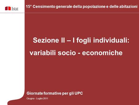 Sezione II – I fogli individuali: variabili socio - economiche 15° Censimento generale della popolazione e delle abitazioni Giornate formative per gli.