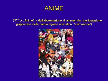 ANIME (アニメ, Anime? ), dall'abbreviazione di animeshōn, traslitterazione giapponese della parola inglese animation, animazione)