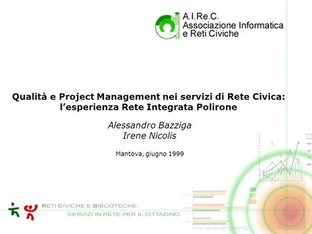 Qualità e Project Management nei servizi di Rete Civica: lesperienza Rete Integrata Polirone Alessandro Bazziga Irene Nicolis Mantova, giugno 1999.