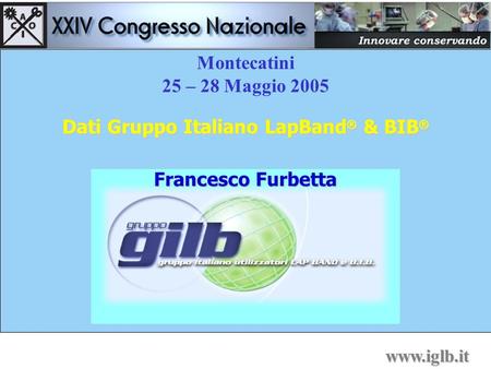 Montecatini 25 – 28 Maggio 2005 Dati Gruppo Italiano LapBand ® & BIB ® www.iglb.it Francesco Furbetta.