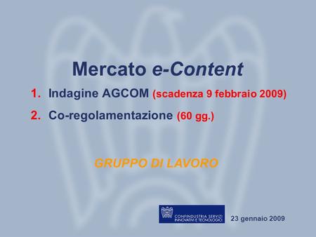 Gruppo di lavoro Mercato e-Content Roma, 23 gennaio 2009 23 gennaio 2009 Mercato e-Content GRUPPO DI LAVORO 1.Indagine AGCOM (scadenza 9 febbraio 2009)