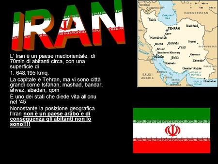 IRAN L’ Iran è un paese mediorientale, di 70mln di abitanti circa, con una superficie di 1. 648.195 kmq. La capitale è Tehran, ma vi sono città grandi.