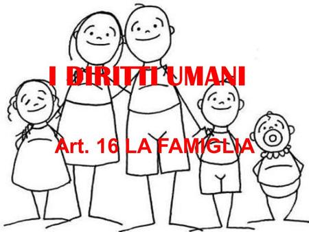 I DIRITTI UMANI Art. 16 LA FAMIGLIA. Uomini e donne in età adatta hanno il diritto di sposarsi e di fondare una famiglia, senza alcuna limitazione di.