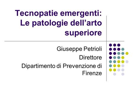 Tecnopatie emergenti: Le patologie dellarto superiore Giuseppe Petrioli Direttore Dipartimento di Prevenzione di Firenze.