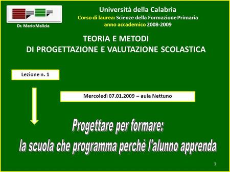 Università della Calabria Corso di laurea: Scienze della Formazione Primaria anno accademico 2008-2009 1 Dr. Mario Malizia TEORIA E METODI DI PROGETTAZIONE.