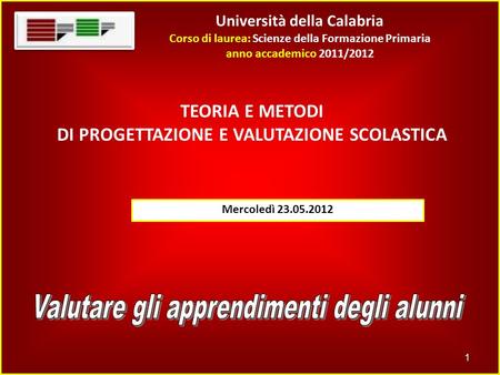 Università della Calabria Corso di laurea: Scienze della Formazione Primaria anno accademico 2011/2012 1 TEORIA E METODI DI PROGETTAZIONE E VALUTAZIONE.