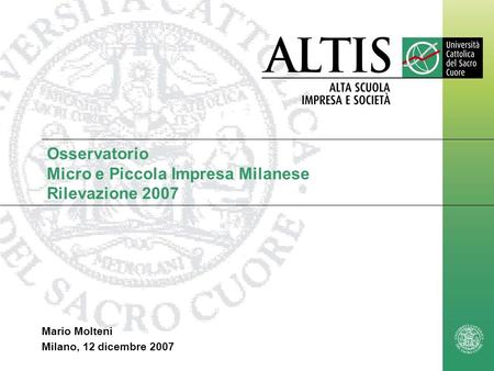 Osservatorio Micro e Piccola Impresa Milanese Rilevazione 2007 Mario Molteni Milano, 12 dicembre 2007.