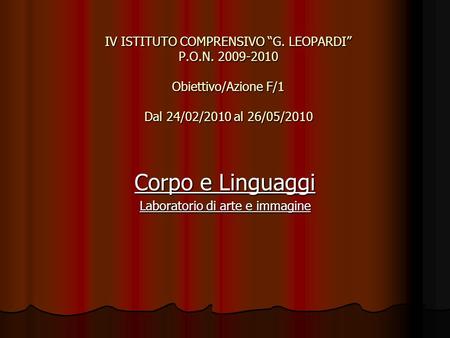 IV ISTITUTO COMPRENSIVO G. LEOPARDI P.O.N. 2009-2010 Obiettivo/Azione F/1 Dal 24/02/2010 al 26/05/2010 Corpo e Linguaggi Laboratorio di arte e immagine.