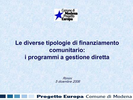 Le diverse tipologie di finanziamento comunitario: i programmi a gestione diretta Rimini 5 dicembre 2006.