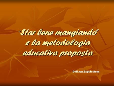 Star bene mangiando e la metodologia educativa proposta Star bene mangiando e la metodologia educativa proposta Dott.ssa Brigida Rosa.
