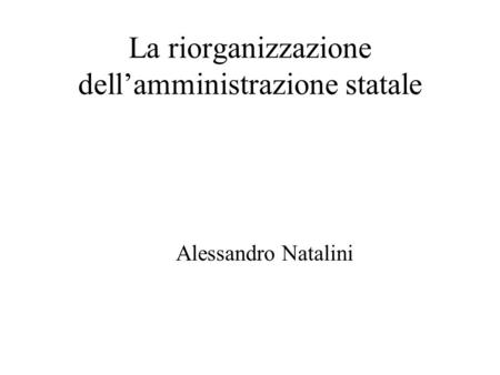 La riorganizzazione dellamministrazione statale Alessandro Natalini.